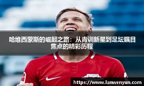 哈维西蒙斯的崛起之路：从青训新星到足坛瞩目焦点的精彩历程