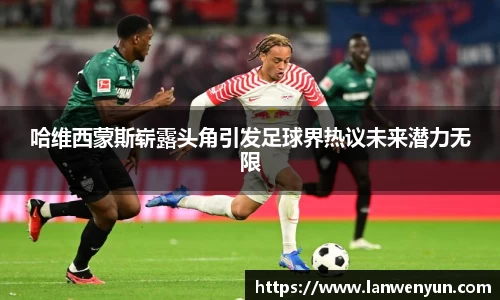哈维西蒙斯崭露头角引发足球界热议未来潜力无限