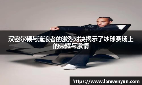 汉密尔顿与流浪者的激烈对决揭示了冰球赛场上的荣耀与激情